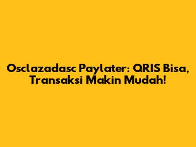 Osclazadasc Paylater: QRIS Bisa, Transaksi Makin Mudah!