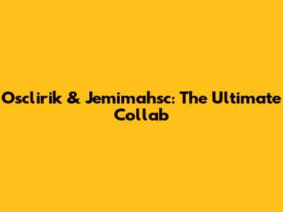 Osclirik & Jemimahsc: The Ultimate Collab
