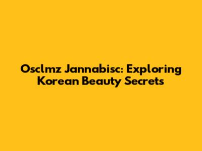 Osclmz Jannabisc: Exploring Korean Beauty Secrets