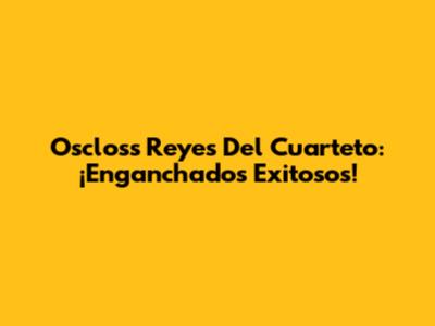 Oscloss Reyes Del Cuarteto: ¡Enganchados Exitosos!