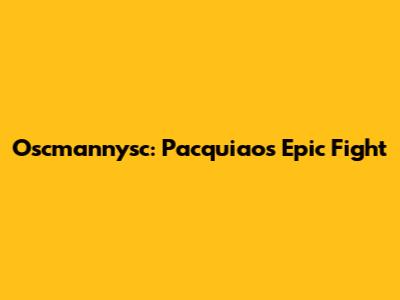 Oscmannysc: Pacquiao's Epic Fight