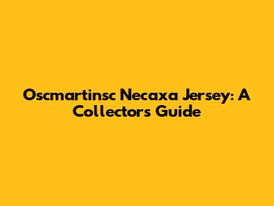 Oscmartinsc Necaxa Jersey: A Collector's Guide