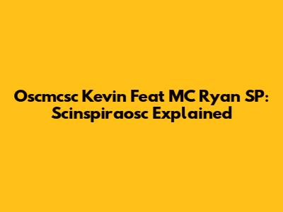 Oscmcsc Kevin Feat MC Ryan SP: Scinspiraosc Explained