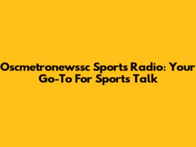 Oscmetronewssc Sports Radio: Your Go-To For Sports Talk