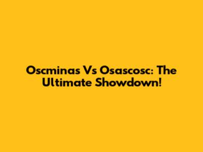 Oscminas Vs Osascosc: The Ultimate Showdown!
