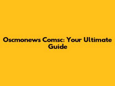 Oscmonews Comsc: Your Ultimate Guide