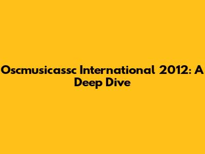 Oscmusicassc International 2012: A Deep Dive
