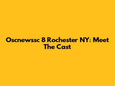 Oscnewssc 8 Rochester NY: Meet The Cast