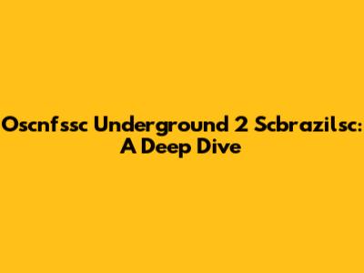 Oscnfssc Underground 2 Scbrazilsc: A Deep Dive