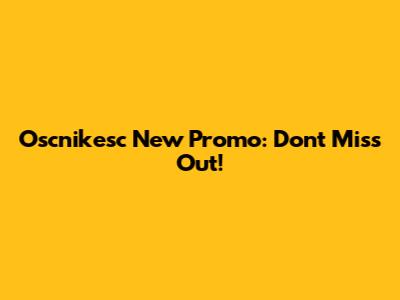 Oscnikesc New Promo: Don't Miss Out!