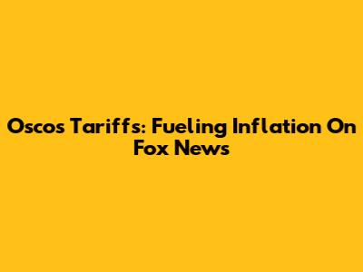 Osco's Tariffs: Fueling Inflation On Fox News