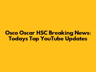 Osco Oscar HSC Breaking News: Today's Top YouTube Updates
