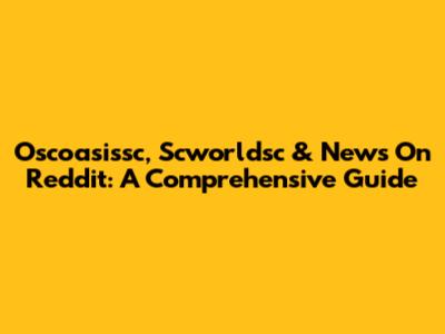 Oscoasissc, Scworldsc & News On Reddit: A Comprehensive Guide