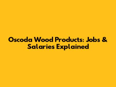 Oscoda Wood Products: Jobs & Salaries Explained