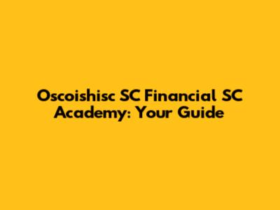 Oscoishisc SC Financial SC Academy: Your Guide