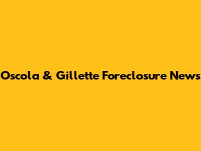 Oscola & Gillette Foreclosure News