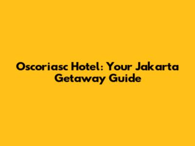 Oscoriasc Hotel: Your Jakarta Getaway Guide