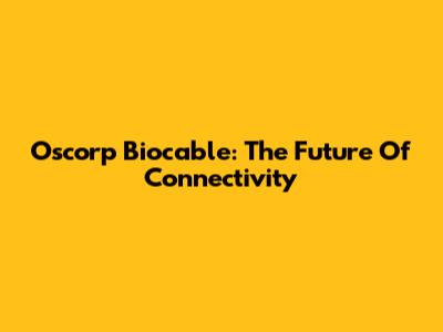 Oscorp Biocable: The Future Of Connectivity