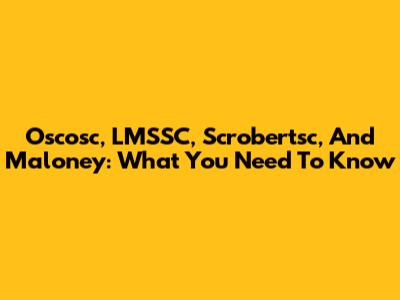 Oscosc, LMSSC, Scrobertsc, And Maloney: What You Need To Know