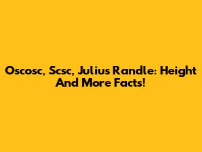 Oscosc, Scsc, Julius Randle: Height And More Facts!