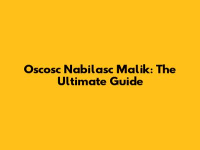 Oscosc Nabilasc Malik: The Ultimate Guide