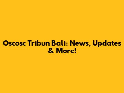 Oscosc Tribun Bali: News, Updates & More!