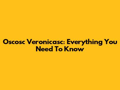 Oscosc Veronicasc: Everything You Need To Know