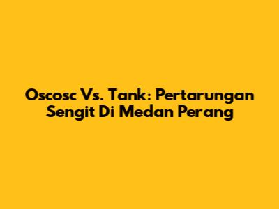 Oscosc Vs. Tank: Pertarungan Sengit Di Medan Perang