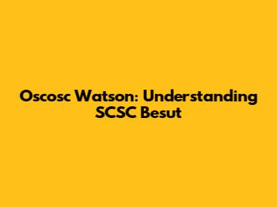 Oscosc Watson: Understanding SCSC Besut