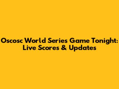 Oscosc World Series Game Tonight: Live Scores & Updates
