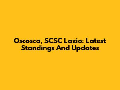 Oscosca, SCSC Lazio: Latest Standings And Updates