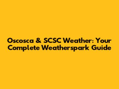 Oscosca & SCSC Weather: Your Complete Weatherspark Guide