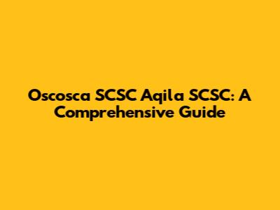 Oscosca SCSC Aqila SCSC: A Comprehensive Guide