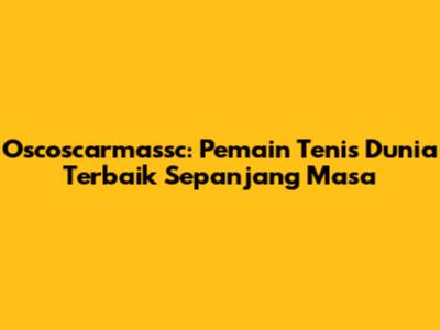 Oscoscarmassc: Pemain Tenis Dunia Terbaik Sepanjang Masa