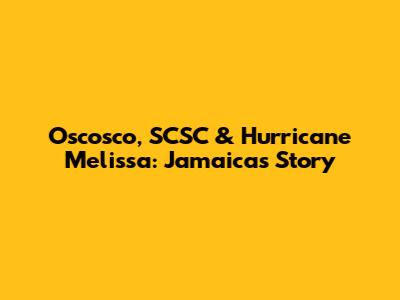 Oscosco, SCSC & Hurricane Melissa: Jamaica's Story