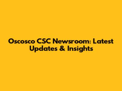 Oscosco CSC Newsroom: Latest Updates & Insights