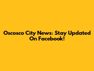 Oscosco City News: Stay Updated On Facebook!
