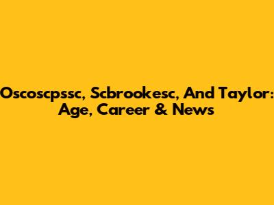 Oscoscpssc, Scbrookesc, And Taylor: Age, Career & News