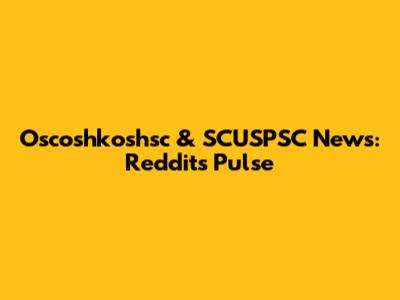 Oscoshkoshsc & SCUSPSC News: Reddit's Pulse
