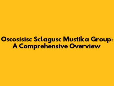 Oscosisisc Sclagusc Mustika Group: A Comprehensive Overview
