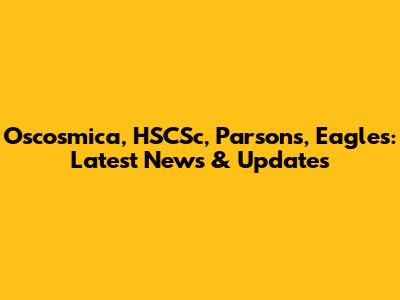 Oscosmica, HSCSc, Parsons, Eagles: Latest News & Updates
