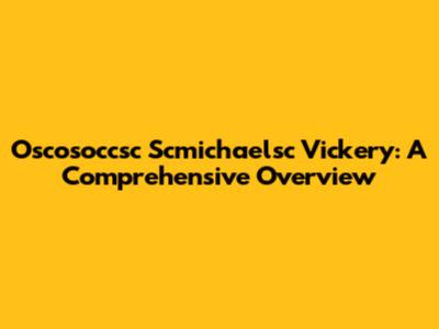 Oscosoccsc Scmichaelsc Vickery: A Comprehensive Overview
