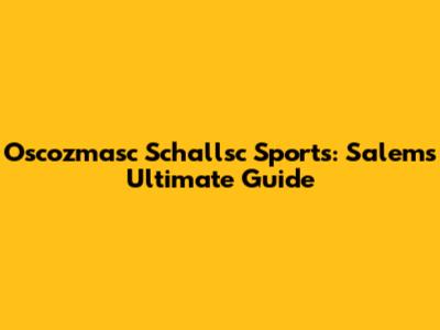 Oscozmasc Schallsc Sports: Salem's Ultimate Guide