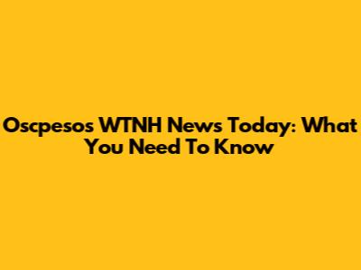 Oscpesos WTNH News Today: What You Need To Know