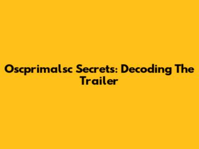 Oscprimalsc Secrets: Decoding The Trailer