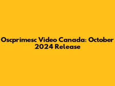 Oscprimesc Video Canada: October 2024 Release