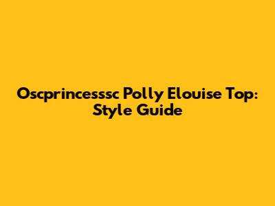 Oscprincesssc Polly Elouise Top: Style Guide