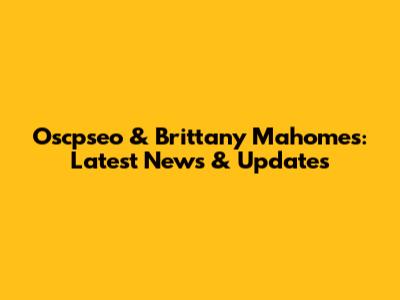 Oscpseo & Brittany Mahomes: Latest News & Updates