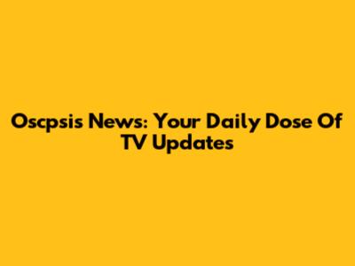 Oscpsis News: Your Daily Dose Of TV Updates