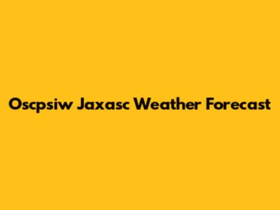 Oscpsiw Jaxasc Weather Forecast